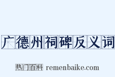 广德州祠碑反义词是什么意思的图片